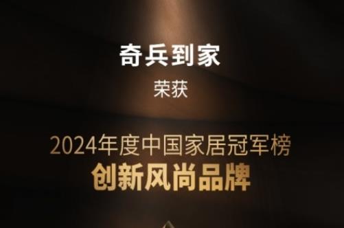 奇兵到家荣获网易2024年度家居冠军榜“创新风尚品牌”奖，8年老平台，权威媒体认可！